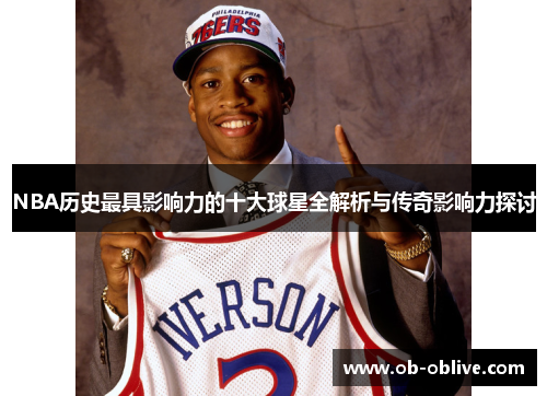 NBA历史最具影响力的十大球星全解析与传奇影响力探讨