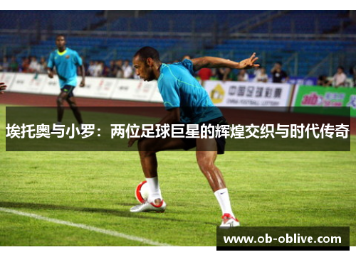 埃托奥与小罗：两位足球巨星的辉煌交织与时代传奇