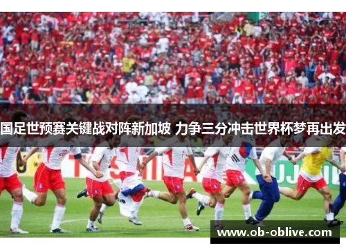 国足世预赛关键战对阵新加坡 力争三分冲击世界杯梦再出发