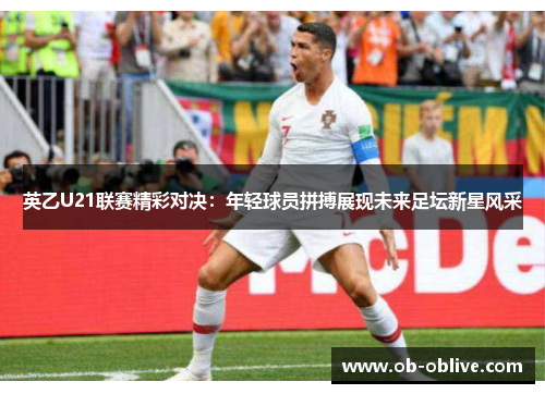 英乙U21联赛精彩对决：年轻球员拼搏展现未来足坛新星风采