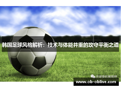 韩国足球风格解析：技术与体能并重的攻守平衡之道