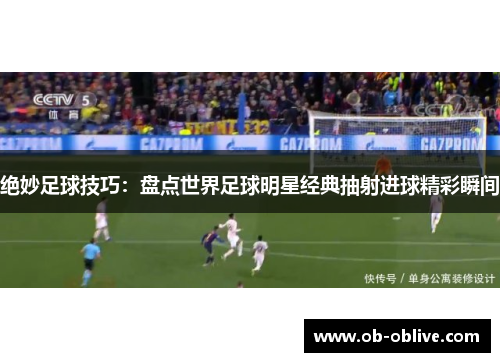 绝妙足球技巧：盘点世界足球明星经典抽射进球精彩瞬间