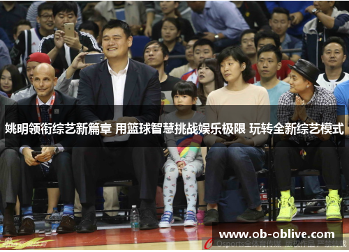 姚明领衔综艺新篇章 用篮球智慧挑战娱乐极限 玩转全新综艺模式