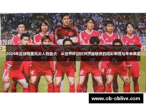 2024年足球明星风云人物盘点：从世界杯到欧洲顶级联赛的精彩表现与未来展望