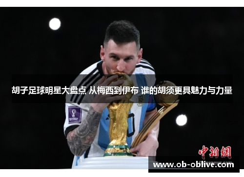 胡子足球明星大盘点 从梅西到伊布 谁的胡须更具魅力与力量