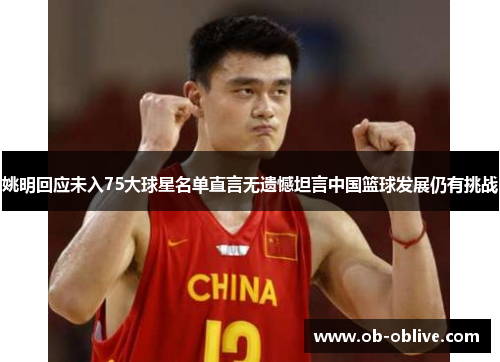 姚明回应未入75大球星名单直言无遗憾坦言中国篮球发展仍有挑战
