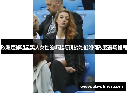 欧洲足球明星黑人女性的崛起与挑战她们如何改变赛场格局