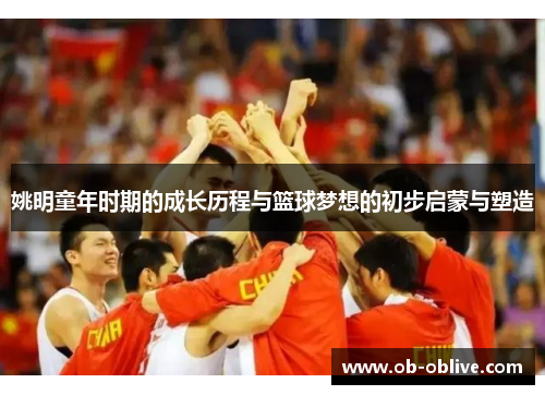 姚明童年时期的成长历程与篮球梦想的初步启蒙与塑造