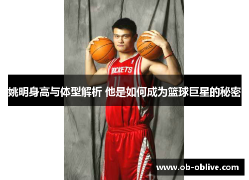 姚明身高与体型解析 他是如何成为篮球巨星的秘密