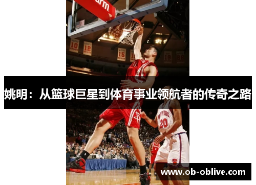 姚明：从篮球巨星到体育事业领航者的传奇之路