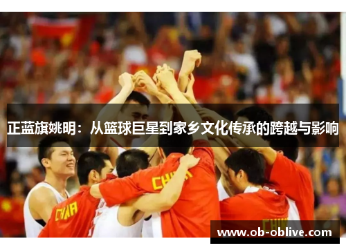 正蓝旗姚明：从篮球巨星到家乡文化传承的跨越与影响