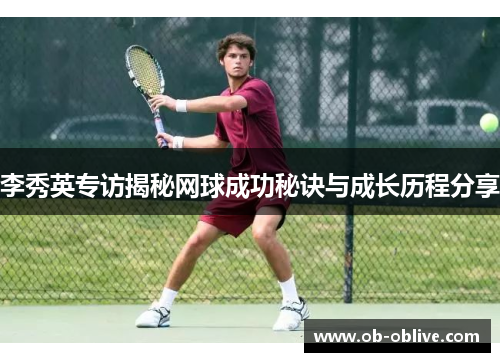 李秀英专访揭秘网球成功秘诀与成长历程分享