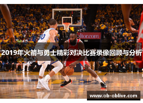 2019年火箭与勇士精彩对决比赛录像回顾与分析