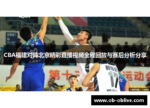 CBA福建对阵北京精彩直播视频全程回放与赛后分析分享