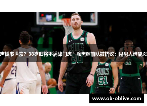 声援韦世豪？38岁旧将不满津门虎！涂黑胸前队徽抗议：是男人谁能忍