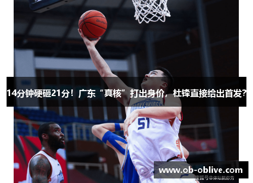 14分钟硬砸21分！广东“真核”打出身价，杜锋直接给出首发？