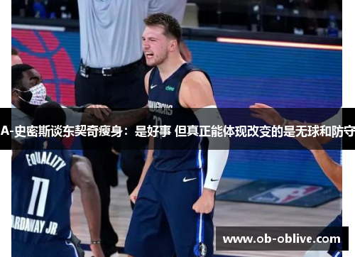 A-史密斯谈东契奇瘦身：是好事 但真正能体现改变的是无球和防守