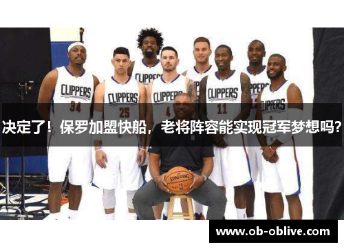决定了！保罗加盟快船，老将阵容能实现冠军梦想吗？