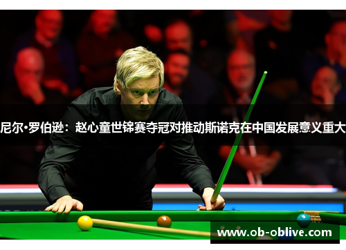 尼尔·罗伯逊：赵心童世锦赛夺冠对推动斯诺克在中国发展意义重大