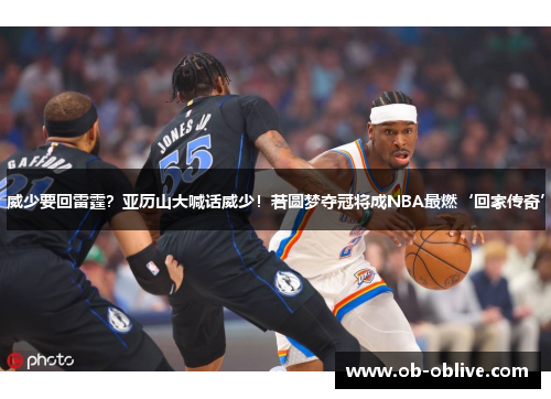威少要回雷霆？亚历山大喊话威少！若圆梦夺冠将成NBA最燃‘回家传奇’