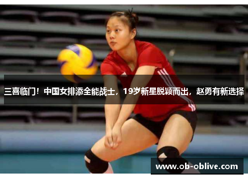 三喜临门！中国女排添全能战士，19岁新星脱颖而出，赵勇有新选择